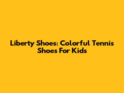Liberty Shoes: Colorful Tennis Shoes For Kids