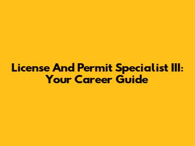 License And Permit Specialist III: Your Career Guide