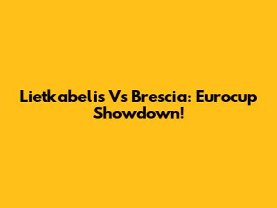 Lietkabelis Vs Brescia: Eurocup Showdown!