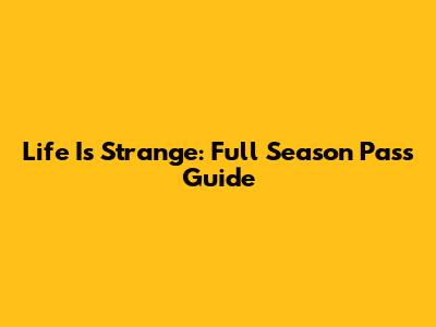 Life Is Strange: Full Season Pass Guide