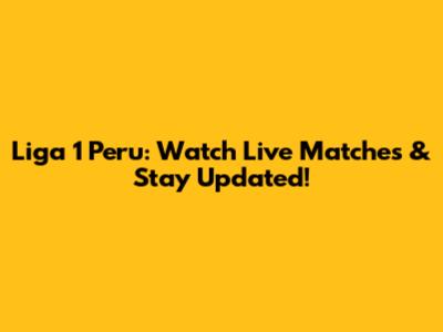 Liga 1 Peru: Watch Live Matches & Stay Updated!