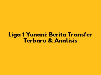 Liga 1 Yunani: Berita Transfer Terbaru & Analisis