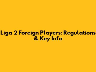 Liga 2 Foreign Players: Regulations & Key Info