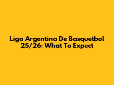 Liga Argentina De Basquetbol 25/26: What To Expect