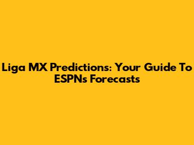 Liga MX Predictions: Your Guide To ESPN's Forecasts