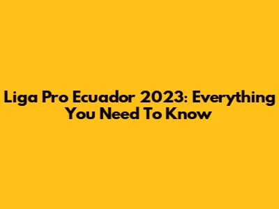 Liga Pro Ecuador 2023: Everything You Need To Know