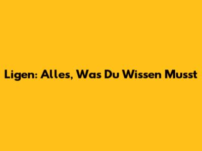 Ligen: Alles, Was Du Wissen Musst