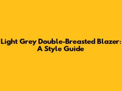 Light Grey Double-Breasted Blazer: A Style Guide