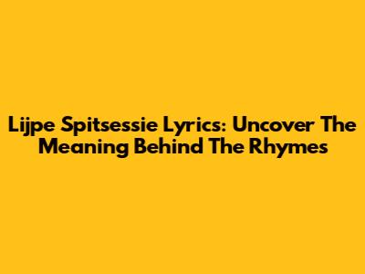 Lijpe Spitsessie Lyrics: Uncover The Meaning Behind The Rhymes