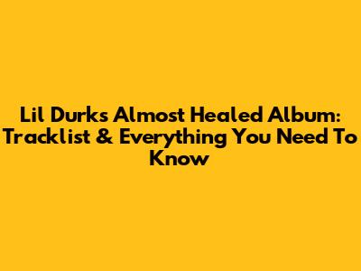 Lil Durk's "Almost Healed" Album: Tracklist & Everything You Need To Know