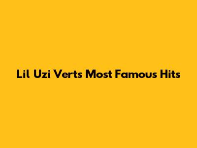 Lil Uzi Vert's Most Famous Hits