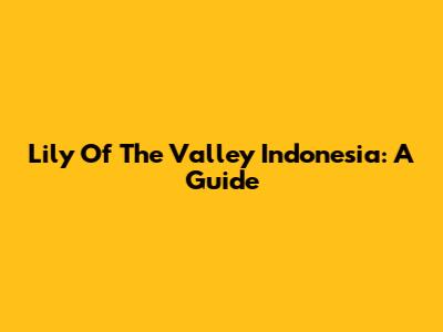 Lily Of The Valley Indonesia: A Guide