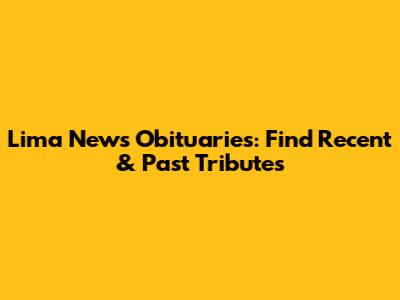 Lima News Obituaries: Find Recent & Past Tributes