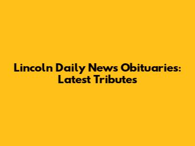 Lincoln Daily News Obituaries: Latest Tributes