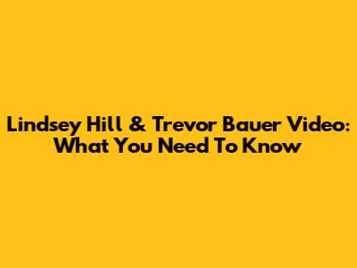 Lindsey Hill & Trevor Bauer Video: What You Need To Know