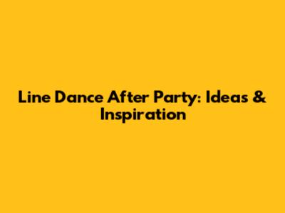 Line Dance After Party: Ideas & Inspiration