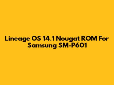 Lineage OS 14.1 Nougat ROM For Samsung SM-P601