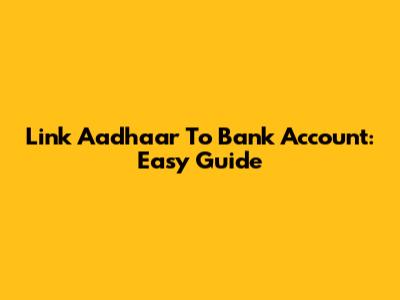 Link Aadhaar To Bank Account: Easy Guide