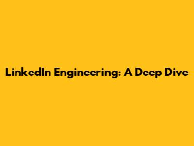LinkedIn Engineering: A Deep Dive