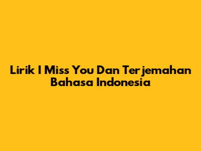 Lirik "I Miss You" Dan Terjemahan Bahasa Indonesia