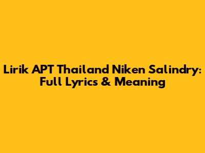 Lirik APT Thailand Niken Salindry: Full Lyrics & Meaning