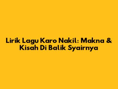 Lirik Lagu Karo Nakil: Makna & Kisah Di Balik Syairnya