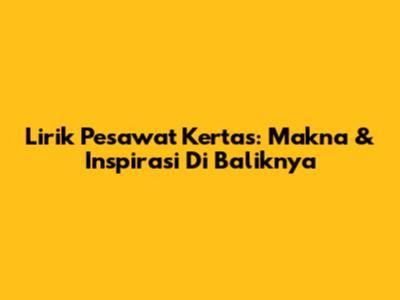 Lirik Pesawat Kertas: Makna & Inspirasi Di Baliknya