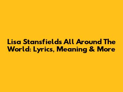 Lisa Stansfield's 'All Around The World': Lyrics, Meaning & More