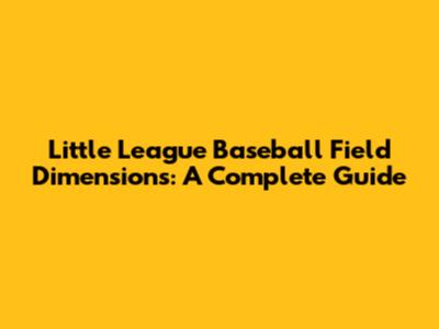 Little League Baseball Field Dimensions: A Complete Guide
