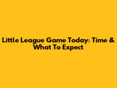 Little League Game Today: Time & What To Expect