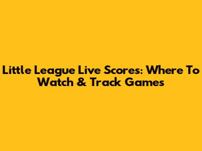Little League Live Scores: Where To Watch & Track Games