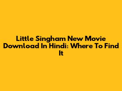 Little Singham New Movie Download In Hindi: Where To Find It