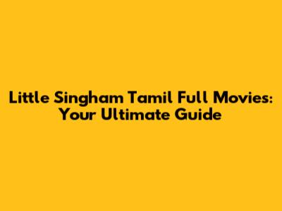 Little Singham Tamil Full Movies: Your Ultimate Guide