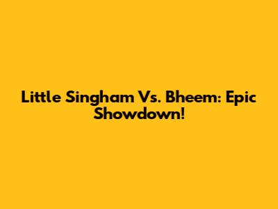 Little Singham Vs. Bheem: Epic Showdown!