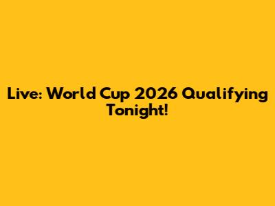 Live: World Cup 2026 Qualifying Tonight!