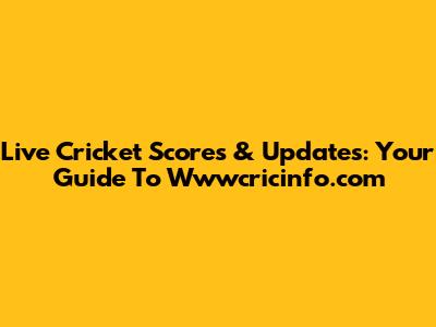 Live Cricket Scores & Updates: Your Guide To Wwwcricinfo.com