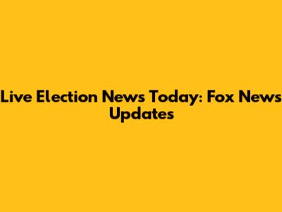 Live Election News Today: Fox News Updates