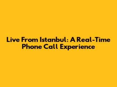 Live From Istanbul: A Real-Time Phone Call Experience