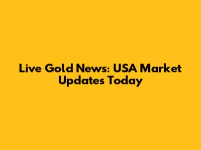 Live Gold News: USA Market Updates Today