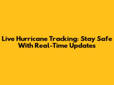 Live Hurricane Tracking: Stay Safe With Real-Time Updates