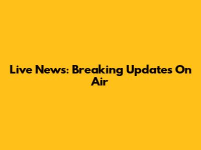 Live News: Breaking Updates On Air