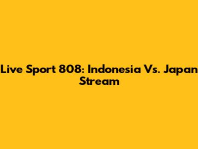 Live Sport 808: Indonesia Vs. Japan Stream