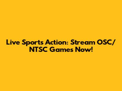 Live Sports Action: Stream OSC/NTSC Games Now!
