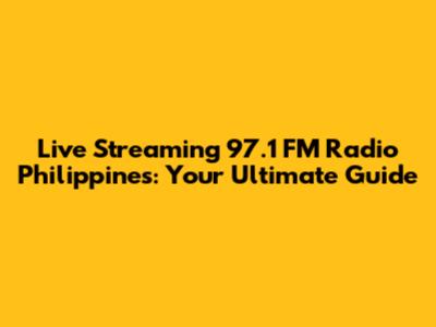Live Streaming 97.1 FM Radio Philippines: Your Ultimate Guide