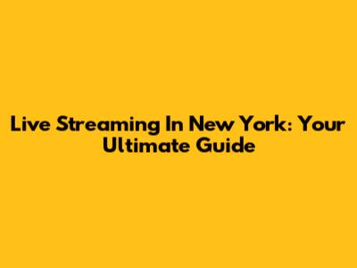 Live Streaming In New York: Your Ultimate Guide