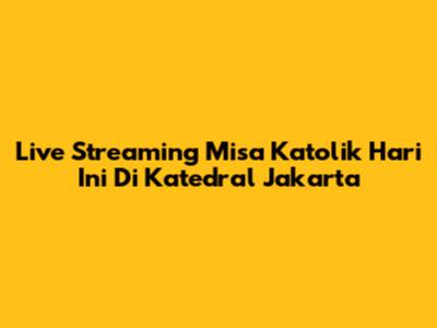 Live Streaming Misa Katolik Hari Ini Di Katedral Jakarta