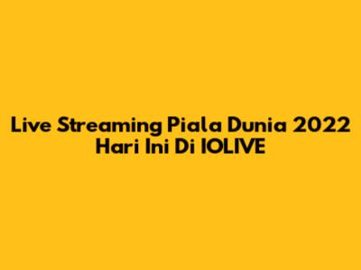 Live Streaming Piala Dunia 2022 Hari Ini Di IOLIVE