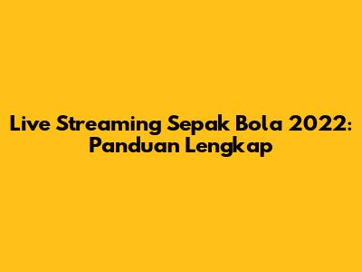 Live Streaming Sepak Bola 2022: Panduan Lengkap