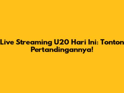 Live Streaming U20 Hari Ini: Tonton Pertandingannya!