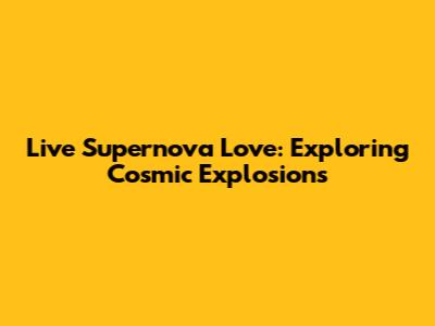 Live Supernova Love: Exploring Cosmic Explosions